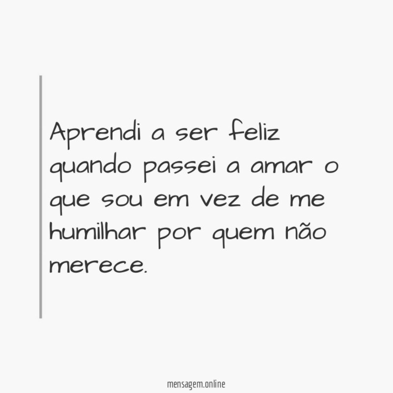 Aprendi a ser feliz quando passei a amar
