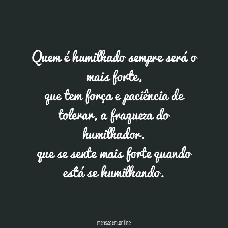 Quem é humilhado sempre será o mais forte