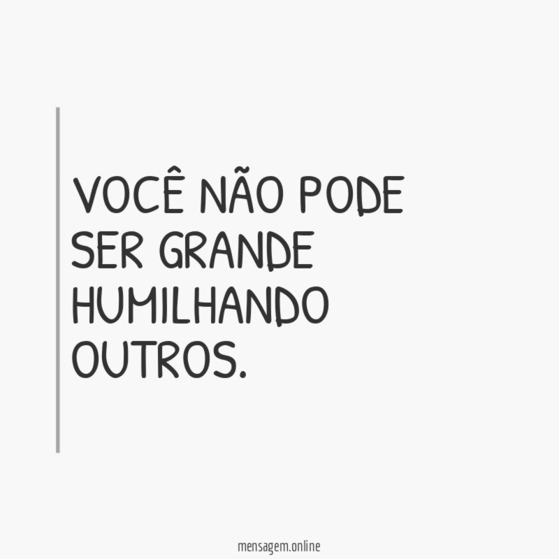 Você não pode ser grande humilhando outros