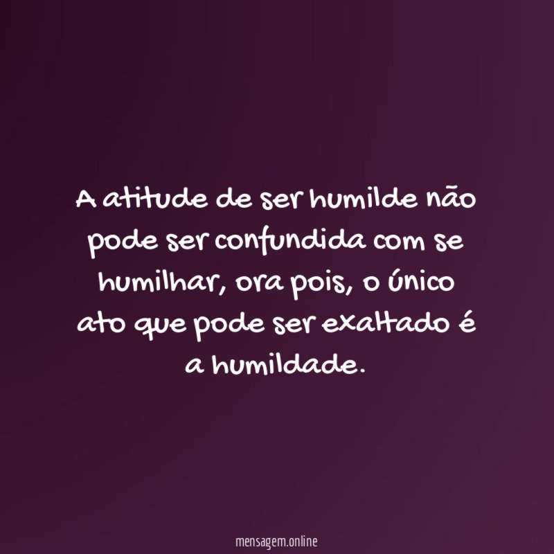 A atitude de ser humilde não pode ser