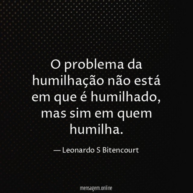 O problema da humilhação não está em que é humilhado
