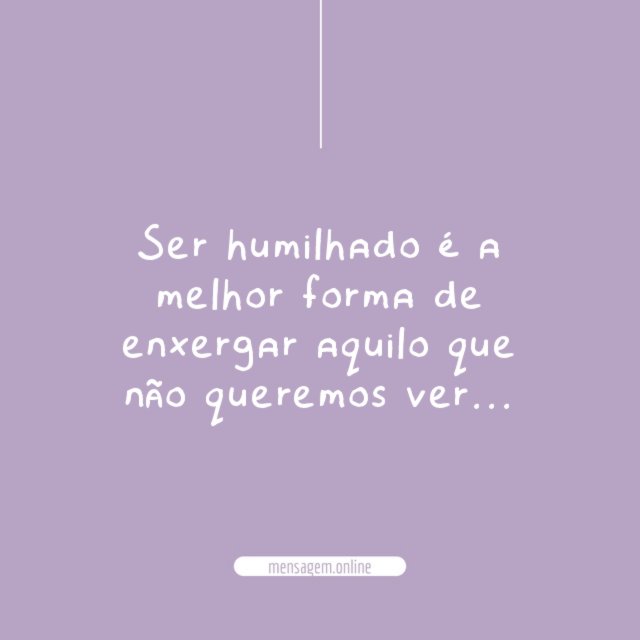 Ser humilhado é a melhor forma de enxergar
