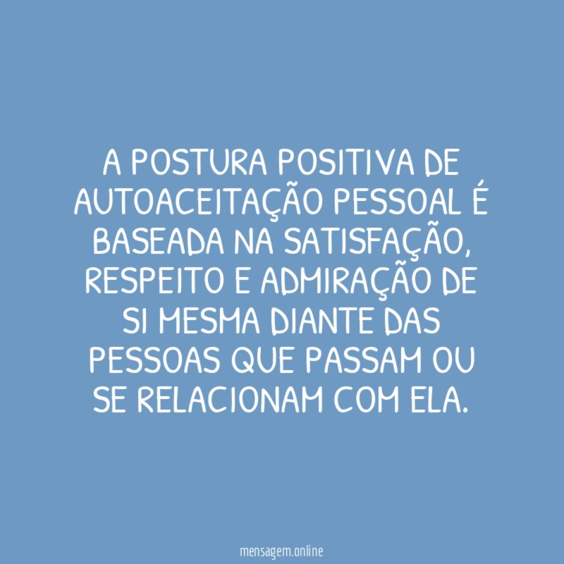 A postura positiva de autoaceitação pessoal é baseada na satisfação