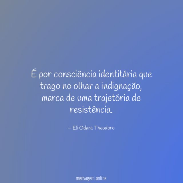 É por consciência identitária que trago no olhar a indignação