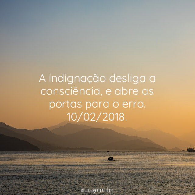 A indignação desliga a consciência, e abre as portas para o erro.