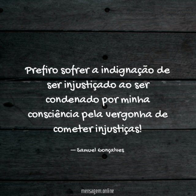 Prefiro sofrer a indignação de ser injustiçado ao
