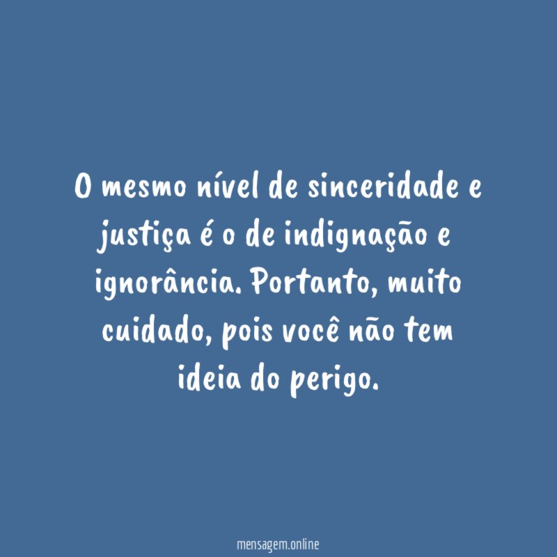 O mesmo nível de sinceridade e justiça é