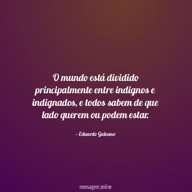 O mundo está dividido principalmente entre indignos e indignados