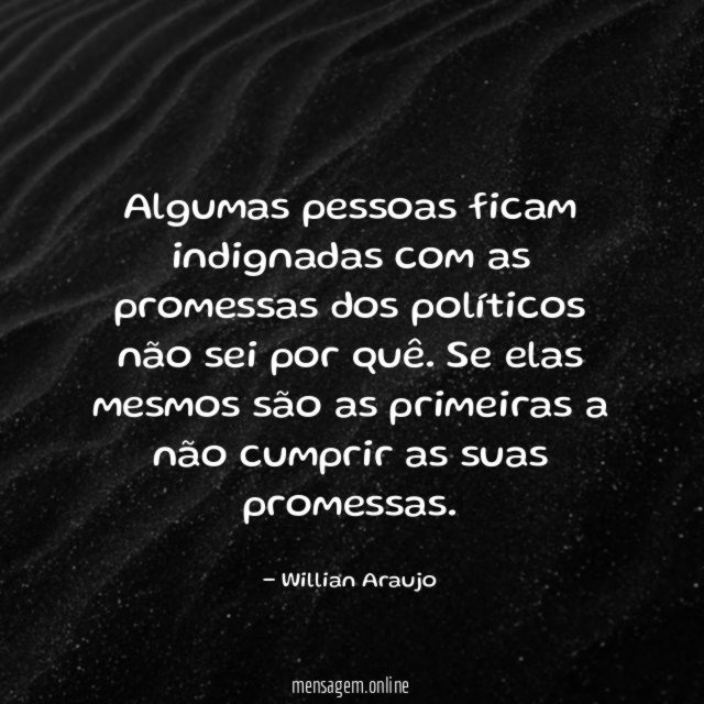 Algumas pessoas ficam indignadas com as promessas dos