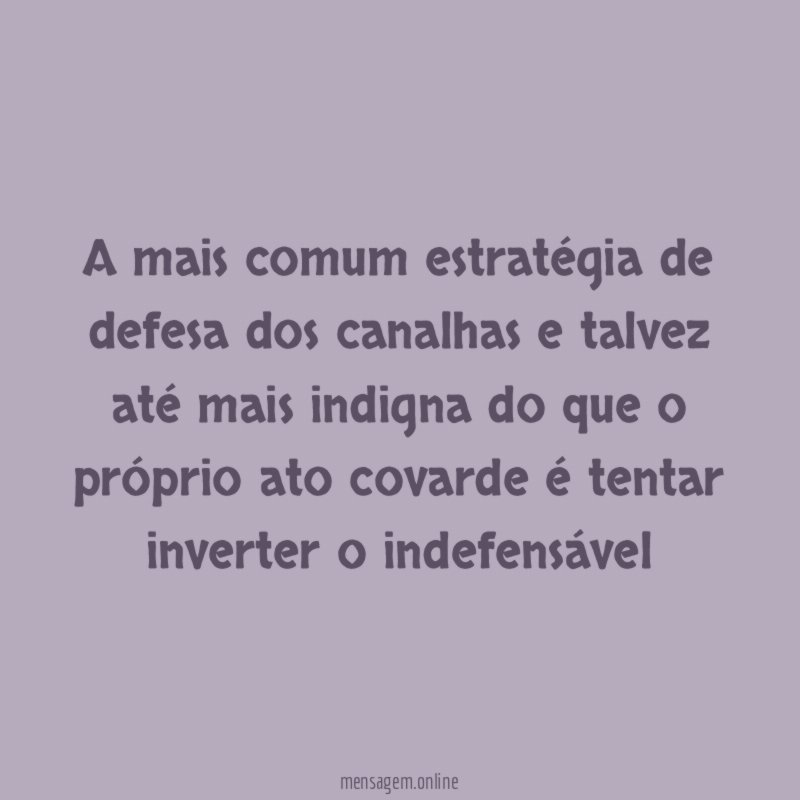 A mais comum estratégia de defesa dos canalhas