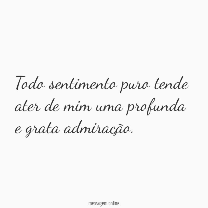 Todo sentimento puro tende ater de mim uma