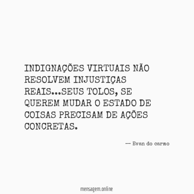 INDIGNAÇÕES VIRTUAIS NÃO RESOLVEM INJUSTIÇAS REAIS