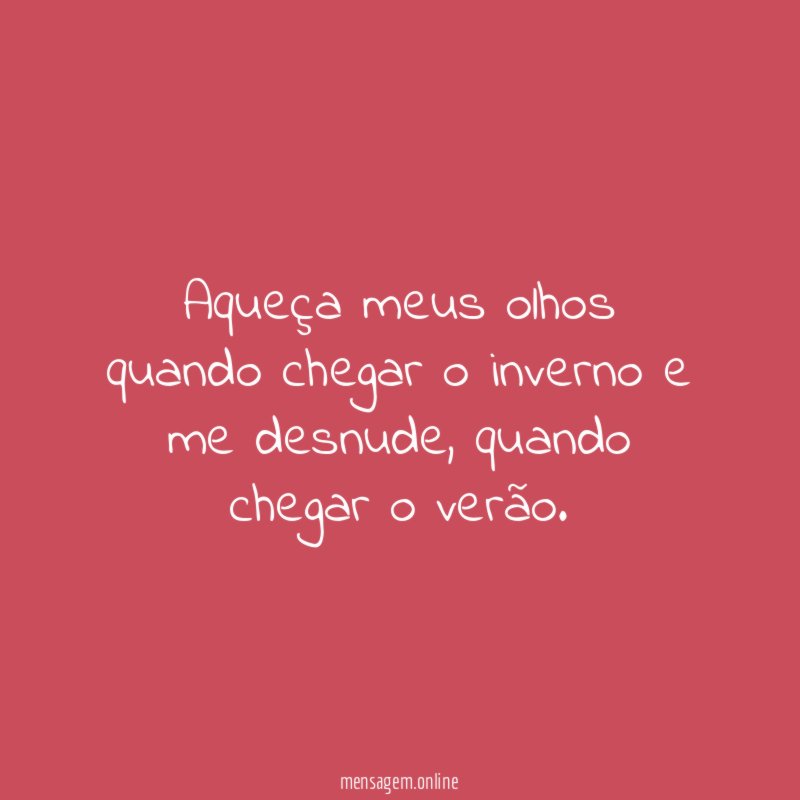 Aqueça meus olhos quando chegar o inverno e me desnude