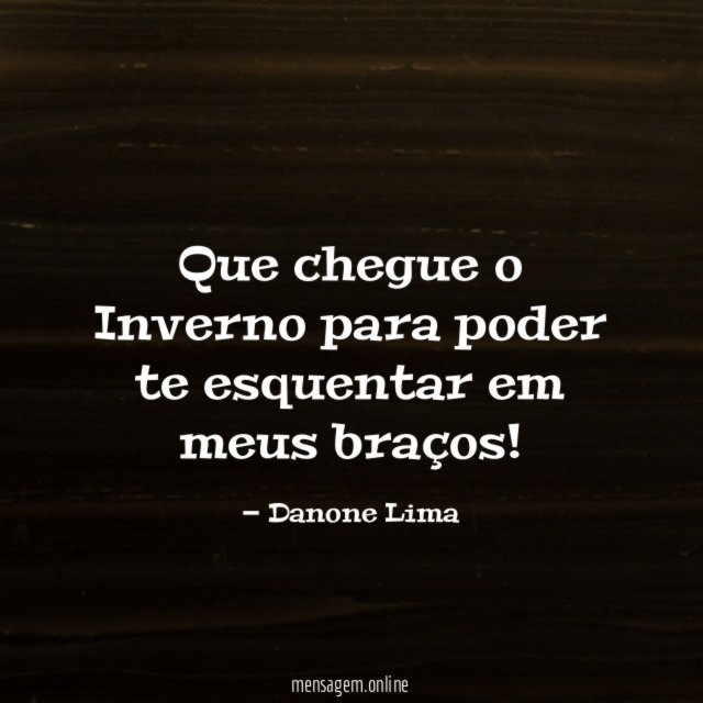 Que chegue o Inverno para poder te esquentar em meus braços