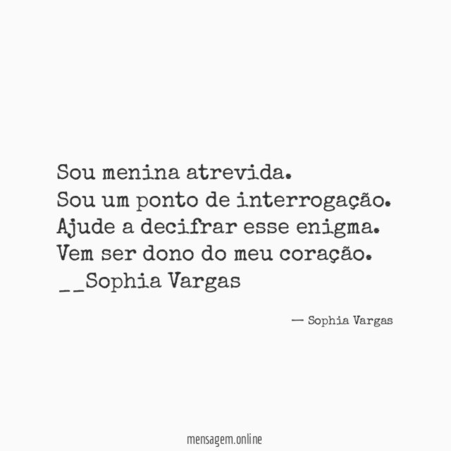 Sou menina atrevida.
Sou um ponto de interrogação.
Ajude a decifrar esse enigma.
Vem ser dono do meu coração.