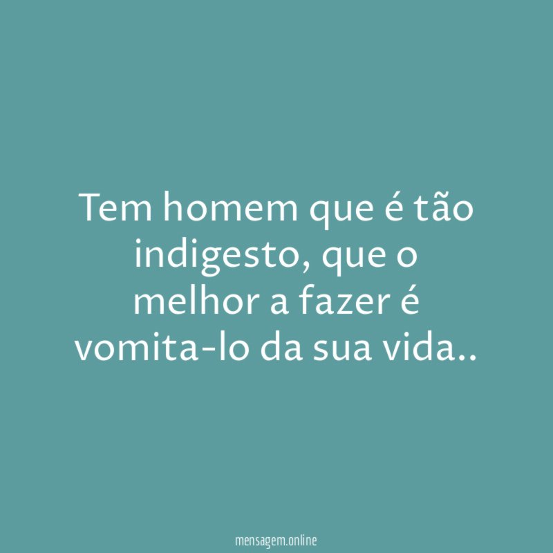 Tem homem que é tão indigesto