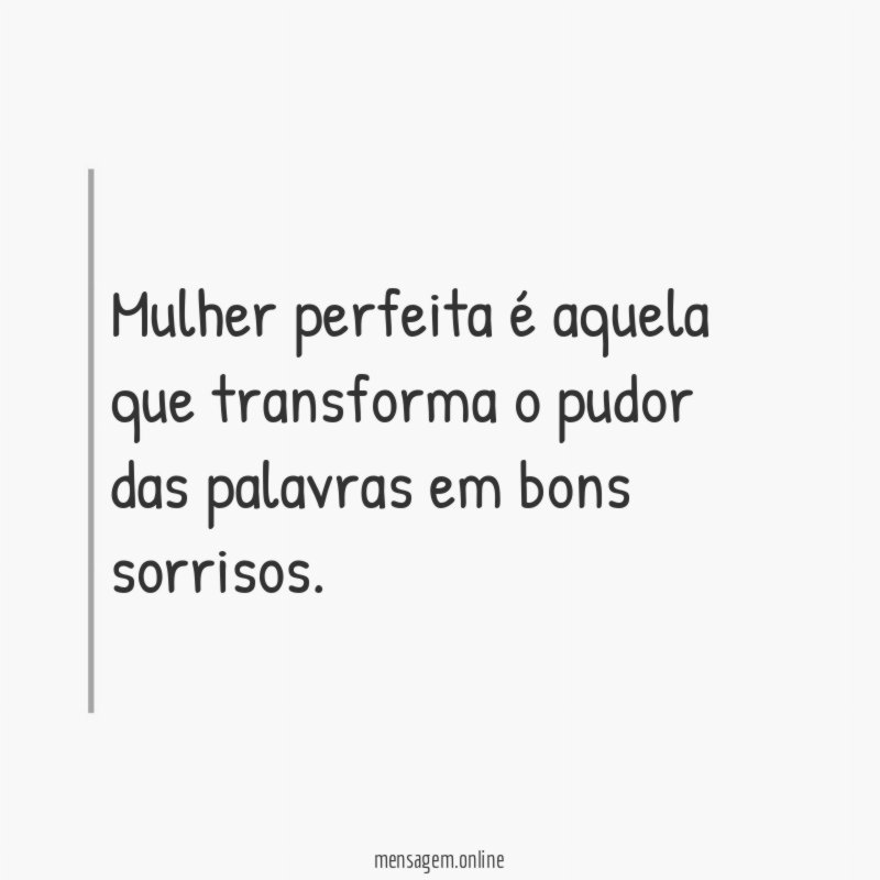 Mulher perfeita é aquela que transforma o pudor das palavras em bons sorrisos