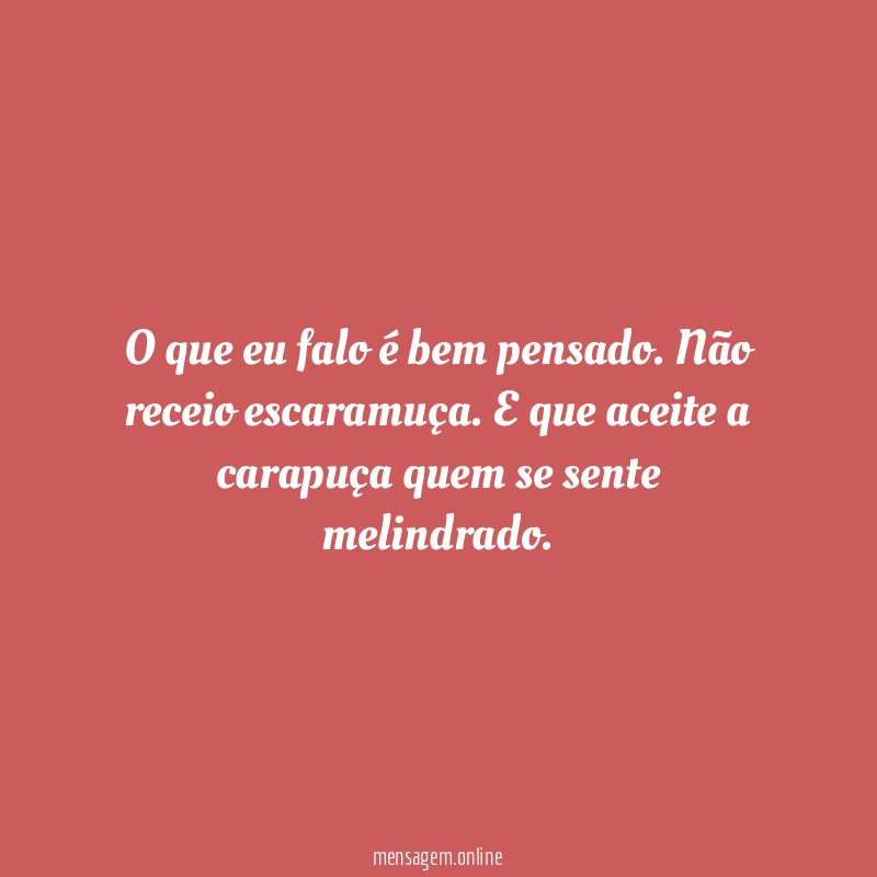 O que eu falo é bem pensado