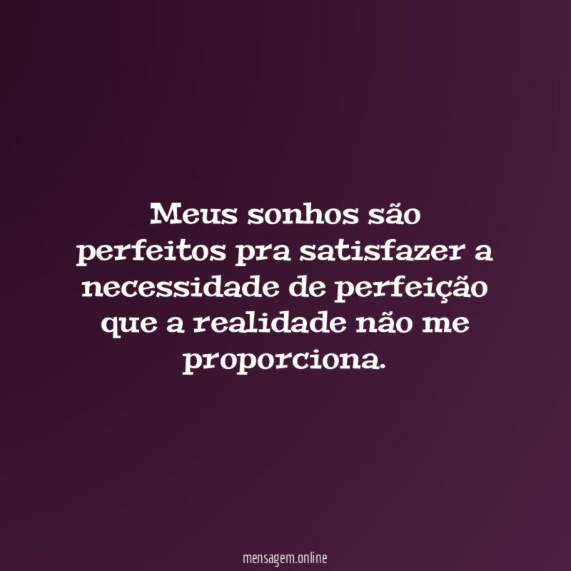 Meus sonhos são perfeitos pra satisfazer a necessidade