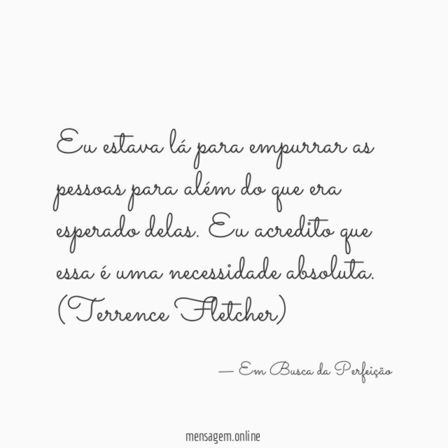 Eu estava lá para empurrar as pessoas para além do que era esperado delas. Eu acredito que essa é uma necessidade absoluta.
