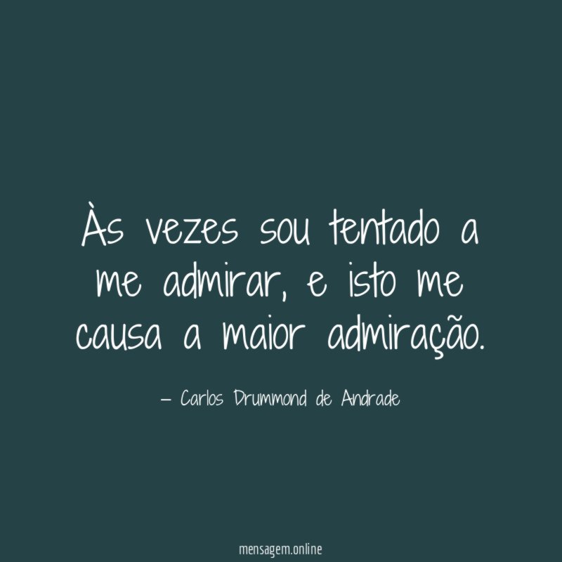 Às vezes sou tentado a me admirar