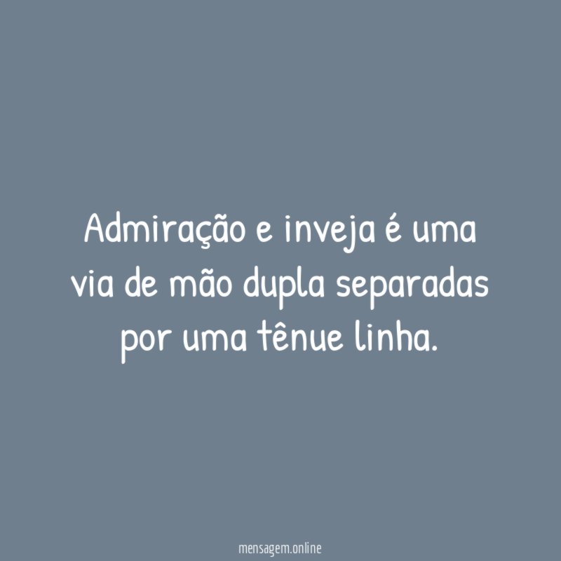 Admiração e inveja é uma via de mão
