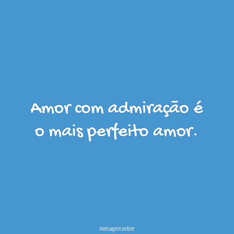 Amor com admiração é o mais perfeito amor