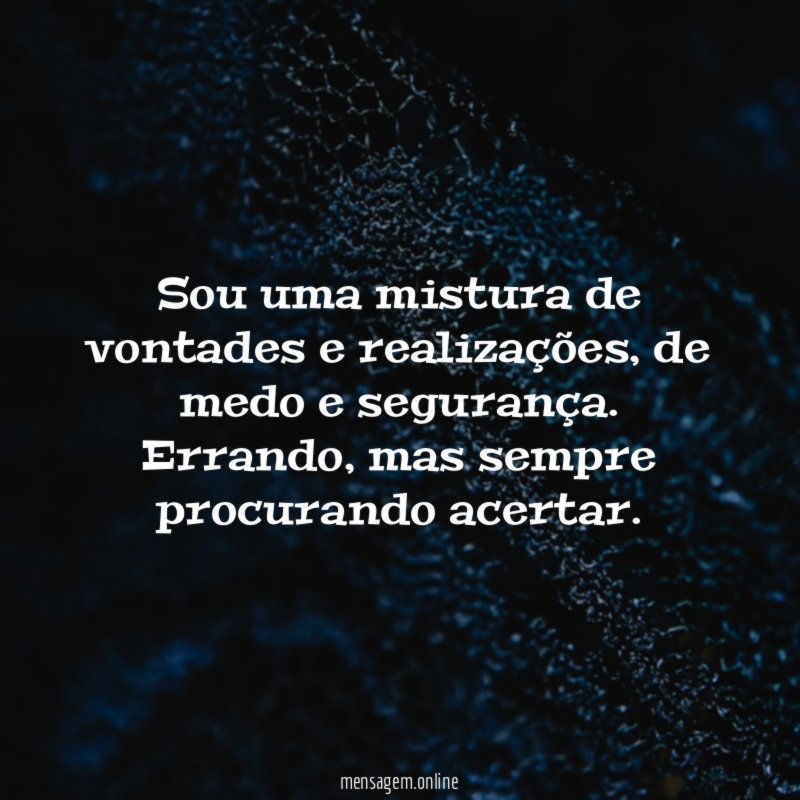 Sou uma mistura de vontades e realizações