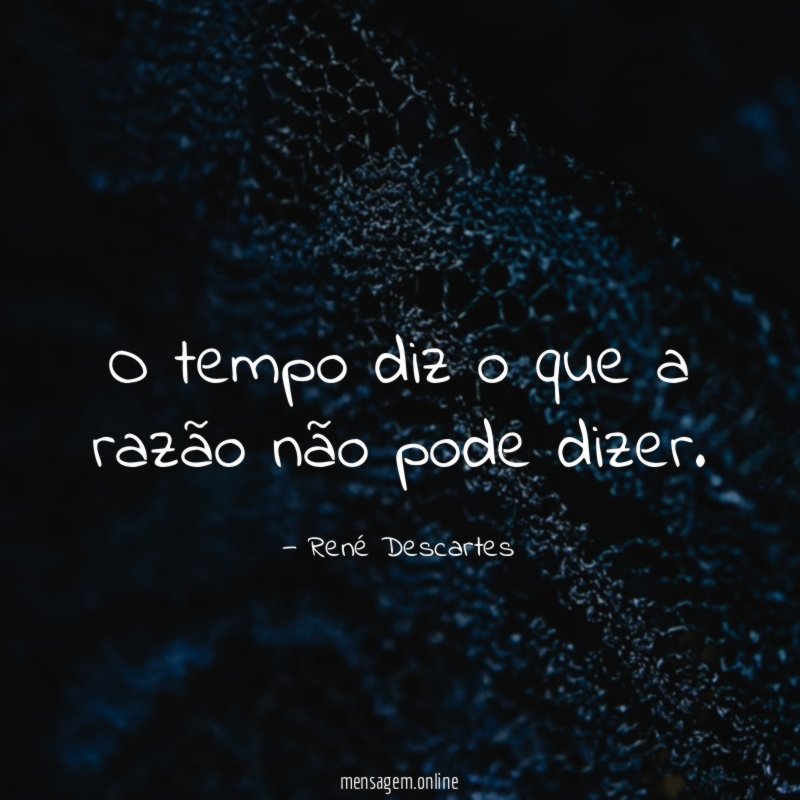 O tempo diz o que a razão não pode dizer