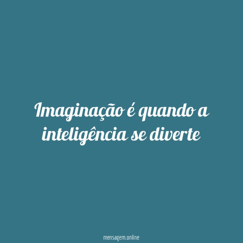 Imaginação é quando a inteligência se diverte