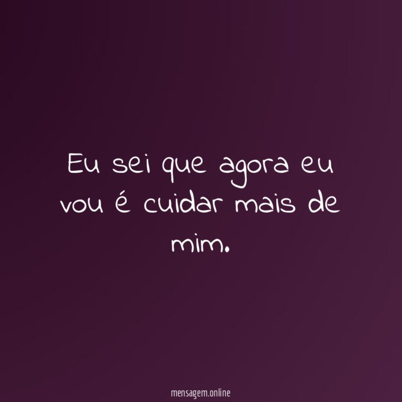 Eu sei que agora eu vou é cuidar mais de mim