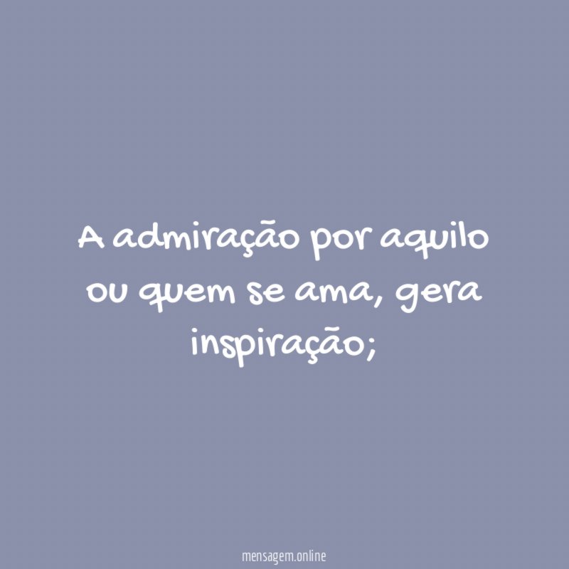 A admiração por aquilo ou quem se ama
