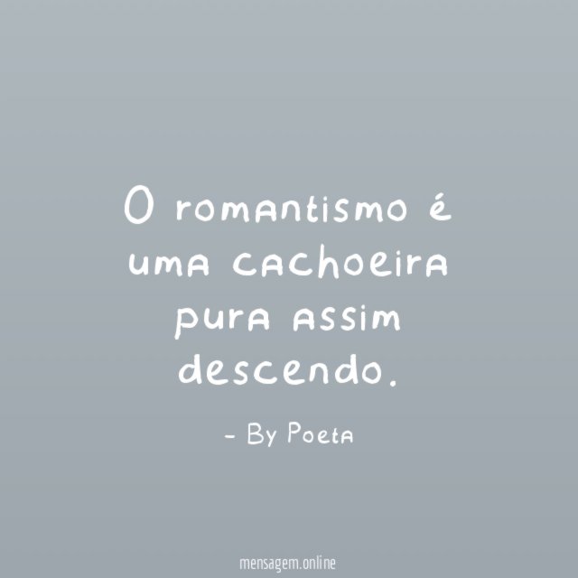 O romantismo é uma cachoeira pura assim descendo