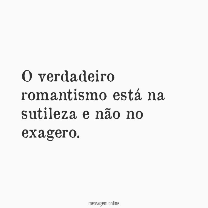 O verdadeiro romantismo está na sutileza e não no exagero