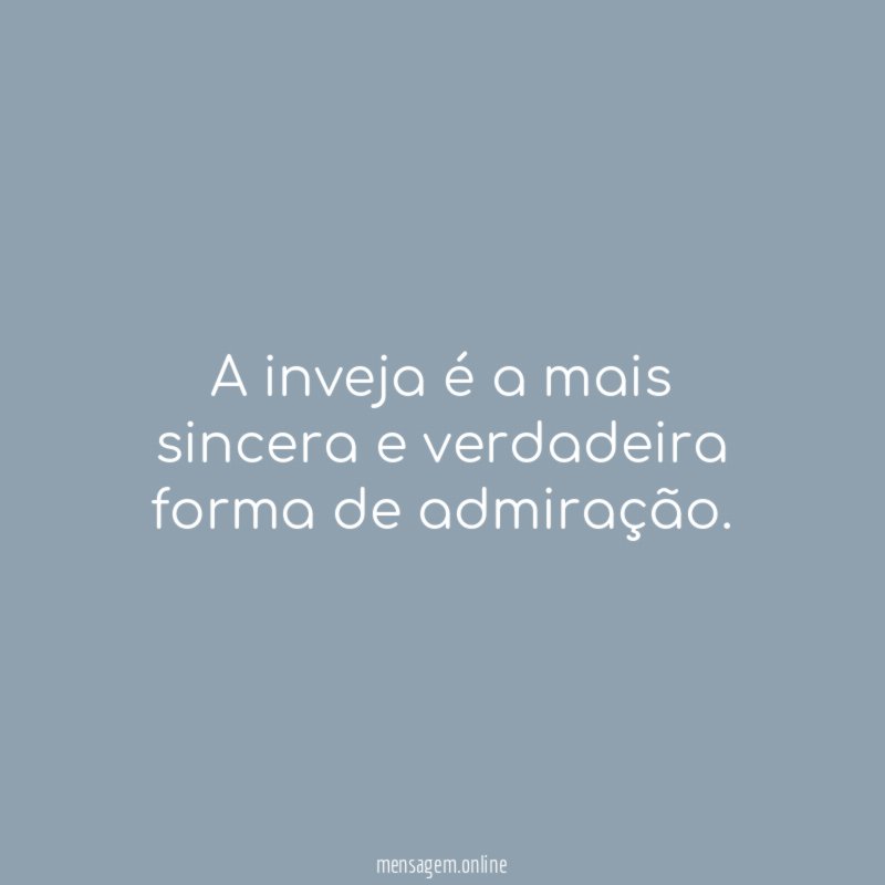 A inveja é a mais sincera e verdadeira forma de admiração