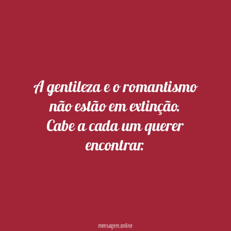 A gentileza e o romantismo não estão em extinção