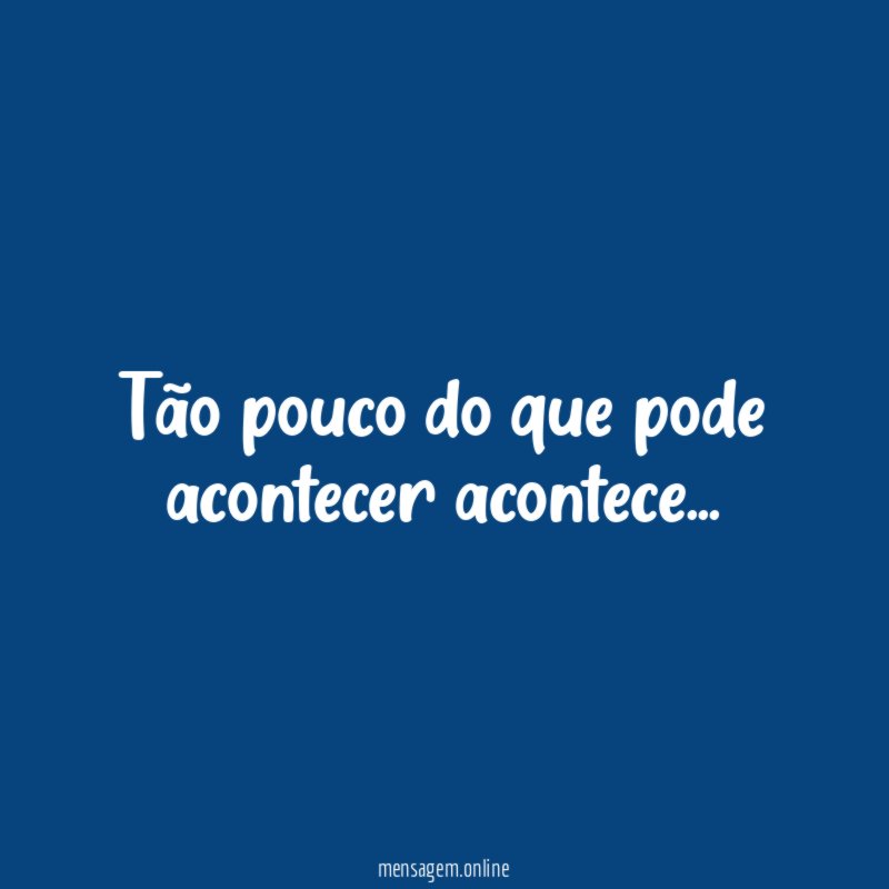 Tão pouco do que pode acontecer acontece