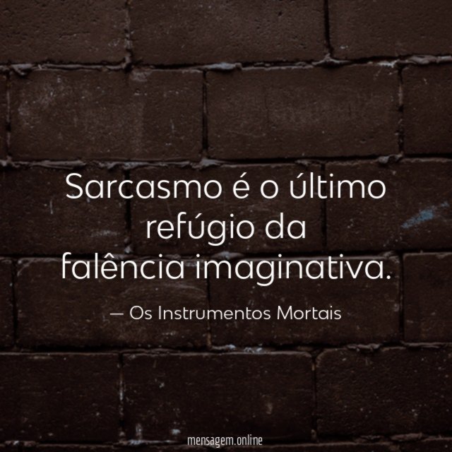 Sarcasmo é o último refúgio da falência imaginativa
