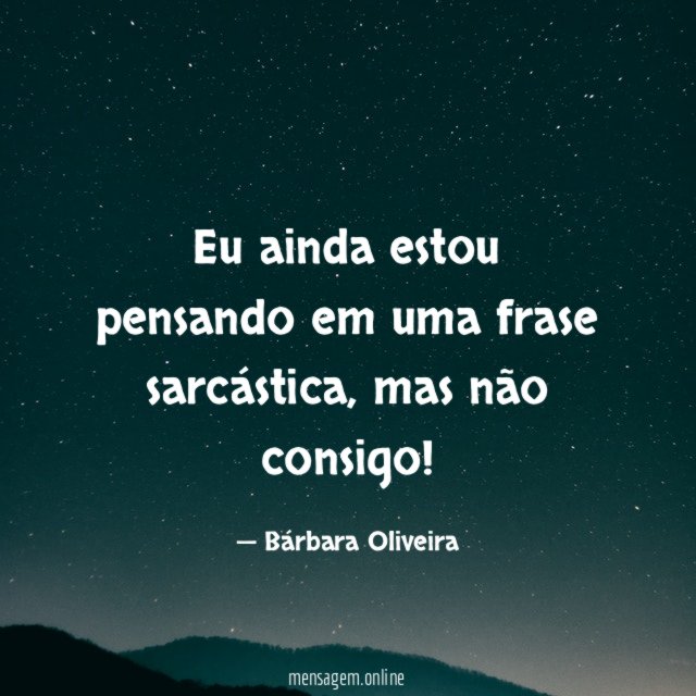 Eu ainda estou pensando em uma frase sarcástica