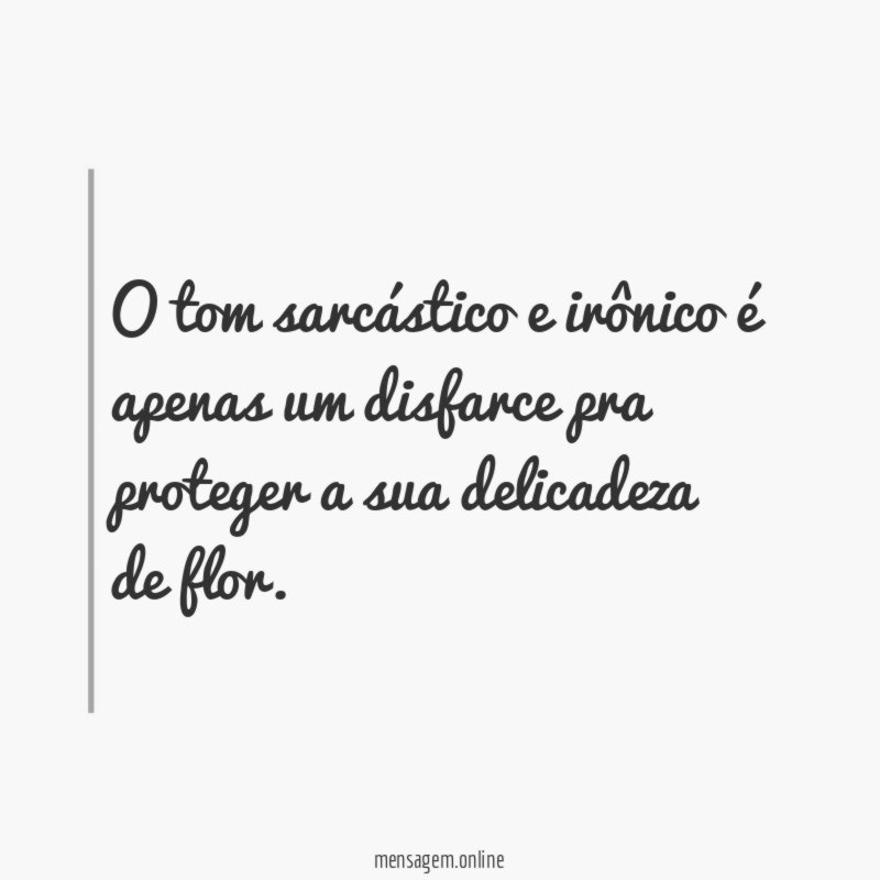 O tom sarcástico e irônico é apenas um