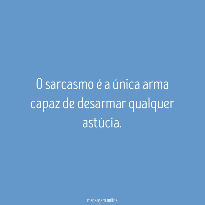 O sarcasmo é a única arma capaz de desarmar qualquer astúcia