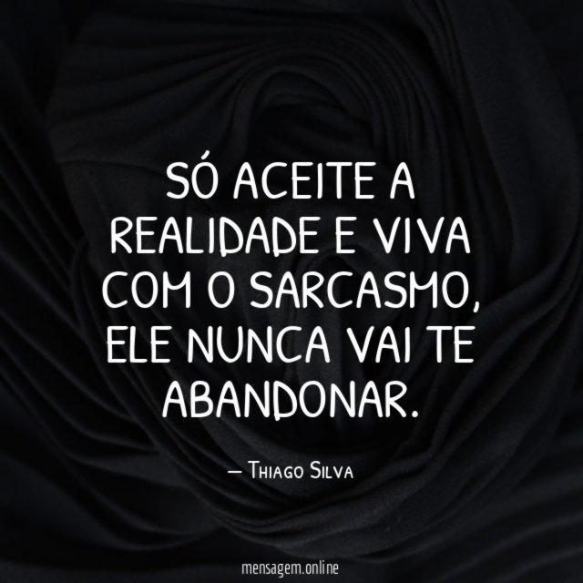Só aceite a realidade e viva com o sarcasmo