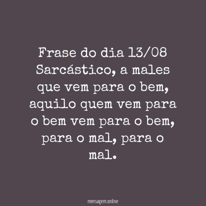 Frase do dia 13/08 Sarcástico