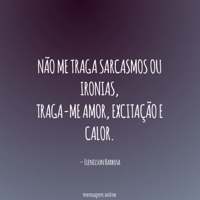 Não me traga sarcasmos ou ironias