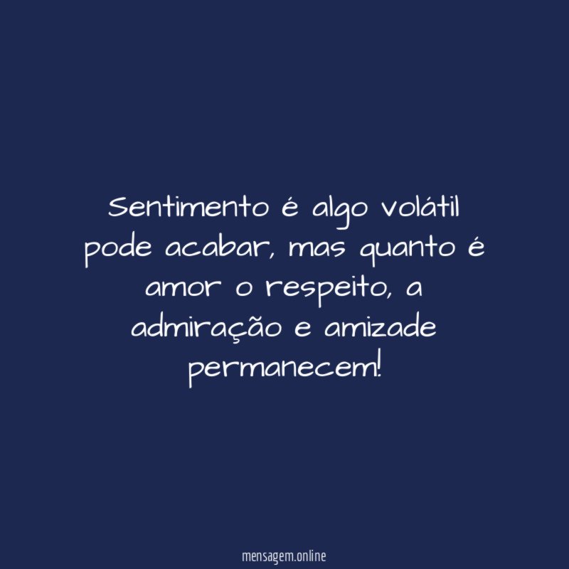 Sentimento é algo volátil pode acabar