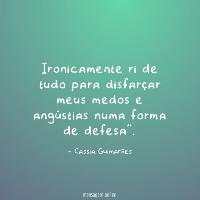 Ironicamente ri de tudo para disfarçar meus medos