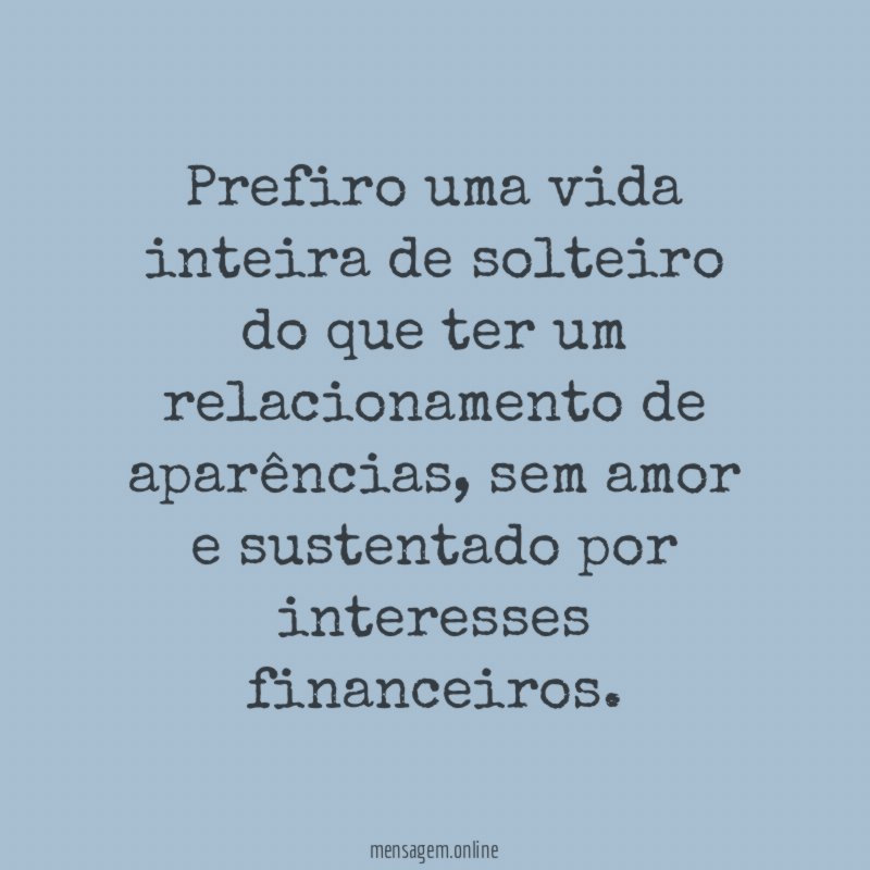 Prefiro uma vida inteira de solteiro do que