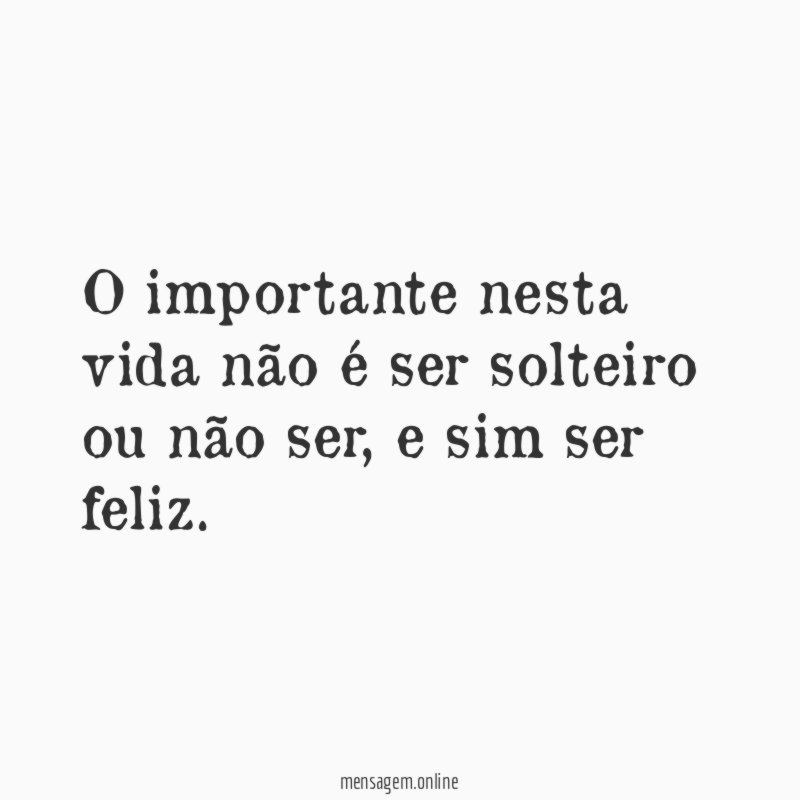 O importante nesta vida não é ser solteiro ou não ser