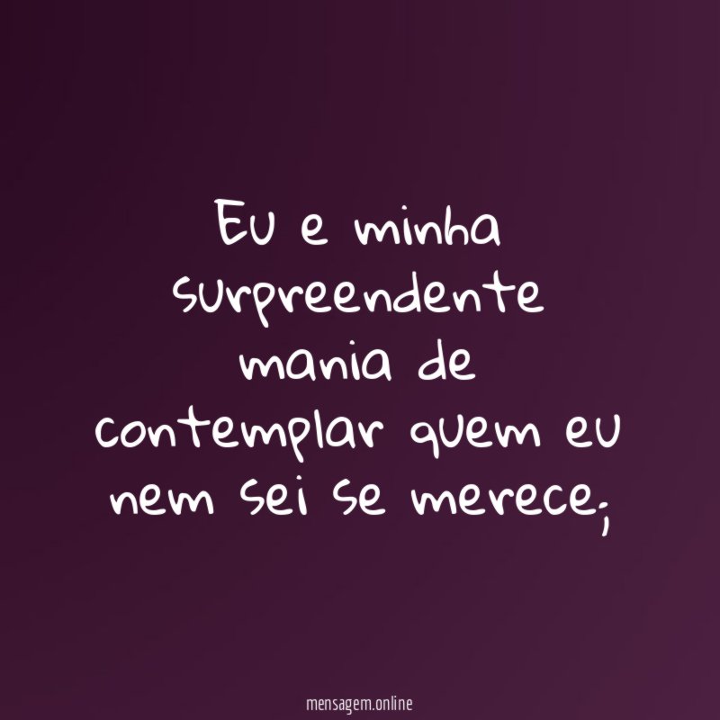 Eu e minha surpreendente mania de contemplar quem