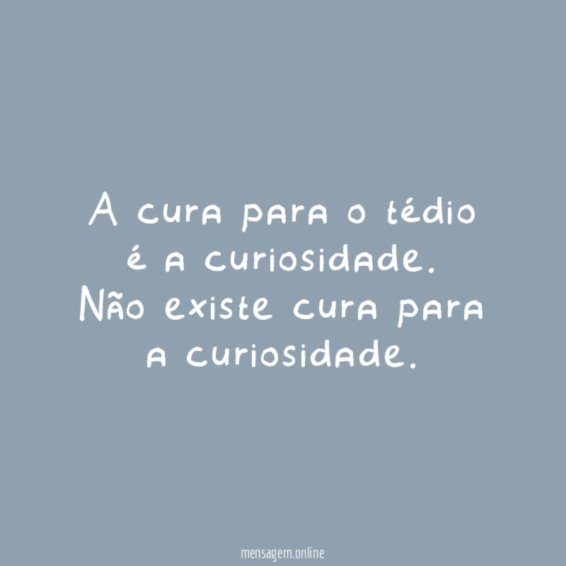 A cura para o tédio é a curiosidade